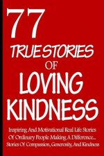 77 True Stories Of Loving Kindness: Inspiring And Motivational Real Life Stories Of Ordinary People Making A Difference... Stories Of Compassion, Gene