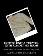 How To Knit A Sweater With Almost No Seams: From Simple Patterns To The Most Complicated