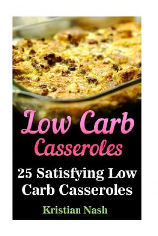 Low Carb Casseroles: 25 Satisfying Low Carb Casseroles