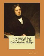 The grain of dust: ( A NOVEL ) By: David Graham Phillips