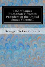 Life of James Buchanan Fifteenth President of the United States Volume I