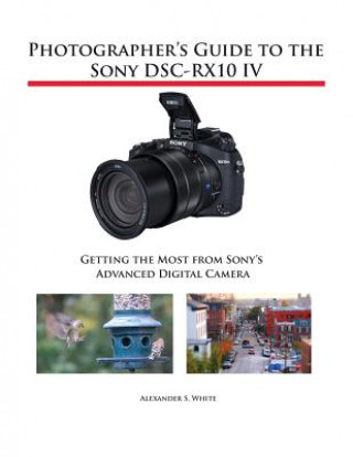 Photographer's Guide to the Sony DSC-RX10 IV (ALEXANDER S. WHITE)(Puha kötésű)