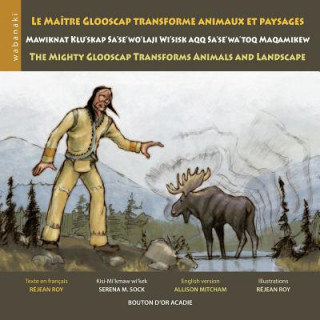 maitre Glooscap transforme animaux et paysages / Mawiknat Klu'skap Sa'se'wo'laji Wi'sik Aqq Sa'se'wa'too Maqamikew / The Mighty Glooscap Transforms An