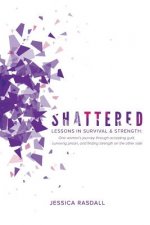 Shattered: Lessons in Survival & Strength: One Woman's Journey Through Accepting Guilt, Surviving Prison, and Finding Strength on
