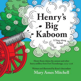 Henry's Big Kaboom: Henry Knox claims the artillery from Fort Ticonderoga, 1775-1776. A Ballad