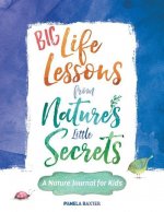 Big Life Lessons from Nature's Little Secrets: A Nature Journal for Kids