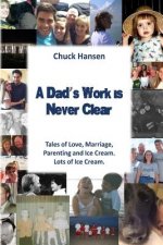 A Dad's Work is Never Clear: Tales of Love, Marriage, Parenting and Ice Cream. Lots of Ice Cream.