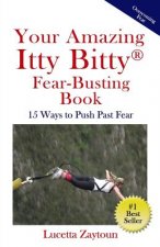 Your Amazing Itty Bitty Fear-Busting Book: 15 Ways to Push Past Fear