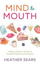 Mind to Mouth: A Busy Chick's Guide to Mindful Mealtime Moments