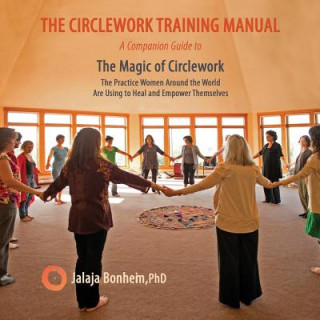 The Circlework Training Manual: A Companion Guide to The Magic of Circlework: The Practice Women Around the World are Using to Heal and Empower Themse