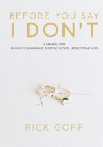 Before You Say I Don't: A Manual for Reviving Your Marriage, Resisting Divorce, and Restoring Hope