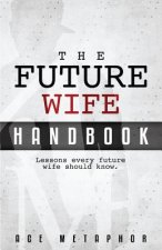 The Future Wife Handbook: You're Not Waiting, You're Preparing: Lessons every future wife should know.