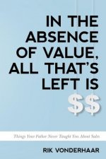 In The Absence of Value, All That's Left is $$: Things Your Father Never Taught You About Sales