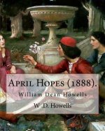 April Hopes (1888). By: W .D. Howells: William Dean Howells ( March 1, 1837 - May 11, 1920) was an American realist novelist, literary critic,