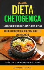 Dieta chetogenica: Collezione: Libro di cucina con deliziose ricette chetogeniche: Dieta Chetogenica per Principianti: La Dieta Chetogeni