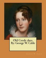 Old Creole days. By: George W. Cable