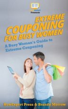 Extreme Couponing for Busy Women: A Busy Woman's Guide to Extreme Couponing