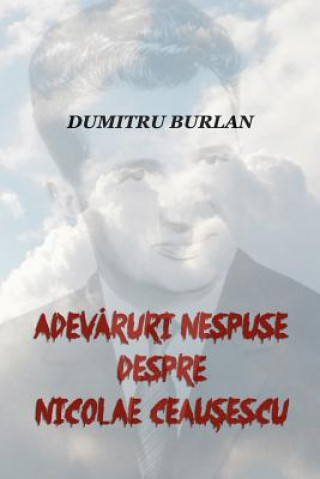 Adevaruri Nespuse Despre Nicolae Ceausescu