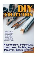 DIY Collection: Woodworking, Soapmaking, Lightening, Tie-DIY, Kids Projects, Bread Growing: (DIY Projects For Home, Woodworking, How T