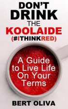 Don't Drink The Koolaide: A Guide to Live Life on Your Terms