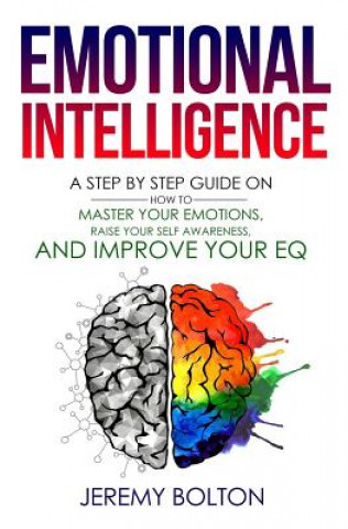 Emotional Intelligence: : A Step by Step Guide on How to Master Your Emotions, Raise Your Self Awareness, and Improve Your EQ