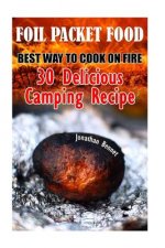 Foil Packet Food: Best Way To Cook On Fire: 30 Delicious Camping Recipes: (Prepper's Guide, Survival Guide, Emergency)