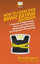 How to Overcome Binge Eating Disorder: 7 Lessons to Understand, Treat, and Overcome Binge Eating Disorder & Compulsive Overeating