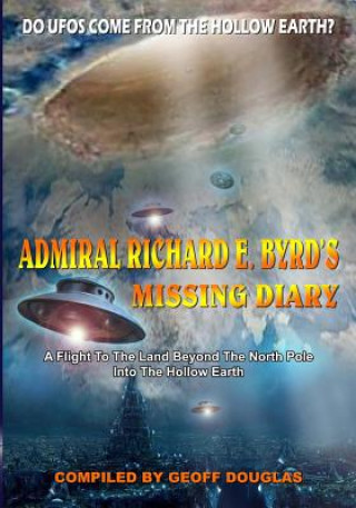 Admiral Richard E. Byrd's Missing Diary: A Flight To The Land Beyond The North Pole Into The Hollow Earth