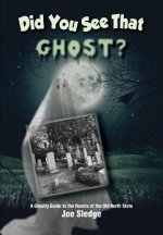 Did You See That Ghost?: A Ghostly Guide to the Haunts Of the Old North State