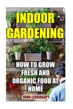 Indoor Gardening: How To Grow Fresh And Organic Food At Home