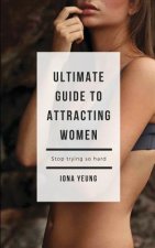 Ultimate Guide to Attracting Women: Tried and Test Tips That Work: What Women Wished You Knew