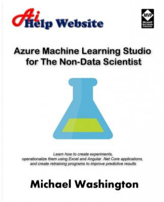 Azure Machine Learning Studio for The Non-Data Scientist: Learn how to create experiments, operationalize them using Excel and Angular .Net Core appli