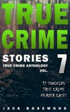 True Crime Stories Volume 7: 12 Shocking True Crime Murder Cases