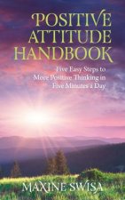 Positive Attitude Handbook: Five Easy Steps to More Positive Thinking in Five Minutes a Day