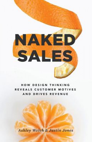 Naked Sales: How Design Thinking Reveals Customer Motives and Drives Revenue