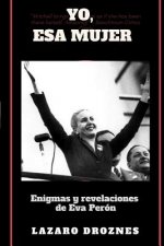 Yo, Esa Mujer.: Enigmas y revelaciones de Eva Perón