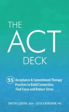 The ACT Deck: 55 Acceptance & Commitment Therapy Practices to Build Connection, Find Focus and Reduce Stress