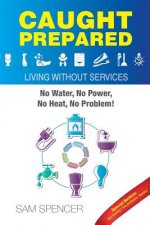 Caught Prepared: Living without Services: No Water, No Power, No Heat... No Problem