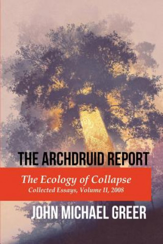 The Archdruid Report: The Ecology of Collapse: Collected Essays, Volume II, 2008