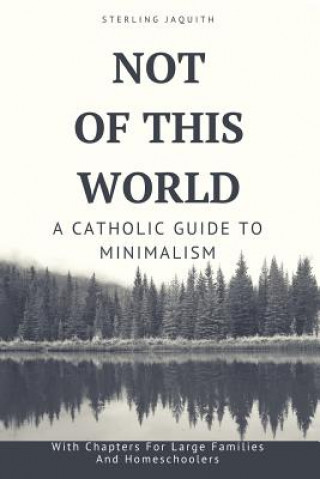 Not Of This World: A Catholic Guide to Minimalism