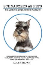 Schnauzers as Pets: Schnauzers General Info, Purchasing, Care, Cost, Keeping, Health, Supplies, Food, Breeding and More Included! The Ulti