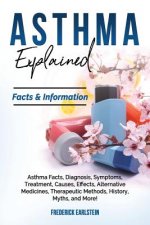 Asthma Explained: Asthma Facts, Diagnosis, Symptoms, Treatment, Causes, Effects, Alternative Medicines, Therapeutic Methods, History, My