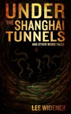 Under The Shanghai Tunnels: and Other Weird Tales