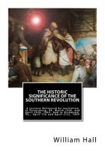The Historic Significance of the Southern Revolution: A Lecture Delivered by Invitation in Petersburg, VA, March 14th, and April 29th, 1864. And in Ri