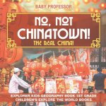 No, Not Chinatown! The Real China! Explorer Kids Geography Book 1st Grade Children's Explore the World Books