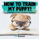 How To Train My Puppy! Puppy Care Book for Kids Children's Dog Books