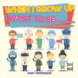 When I Grow Up I Want To Be _________ A-Z Of Careers for Kids Children's Jobs & Careers Reference Books