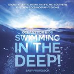 Swimming In The Deep! Oceans for Kids - Arctic, Atlantic, Indian, Pacific And Southern Children's Oceanography Books