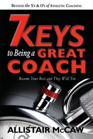 7 Keys To Being A Great Coach: Become Your Best and They Will Too
