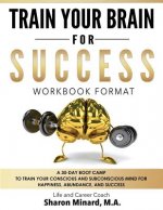 Train Your Brain For Success: A 30-Day Boot Camp to Train Your Conscious and Subconscious Mind for Happiness, Abundance, and Success
